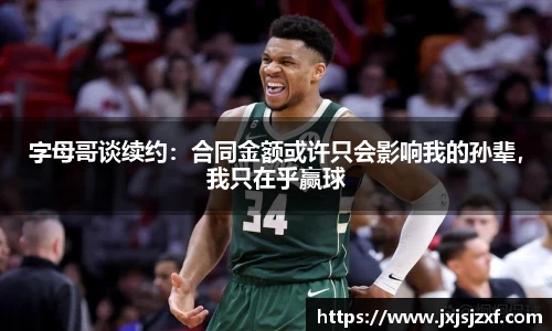 字母哥谈续约：合同金额或许只会影响我的孙辈，我只在乎赢球